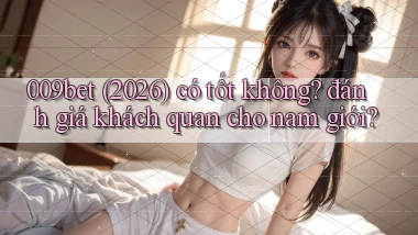 009bet (2026) có tốt không đánh giá khách quan cho nam giới