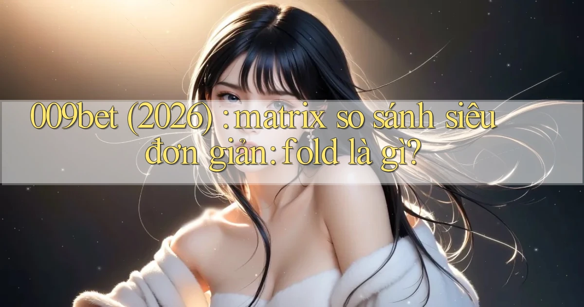 009bet (2026) matrix so sánh siêu đơn giản fold là gì