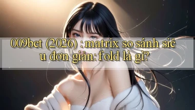 009bet (2026) matrix so sánh siêu đơn giản fold là gì