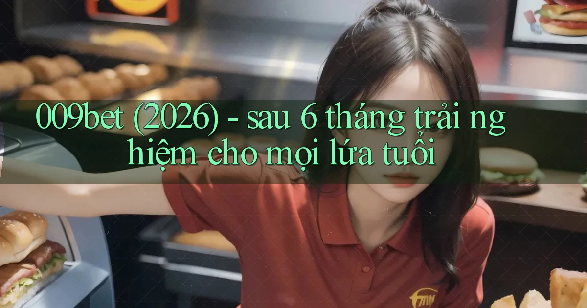 009bet (2026)   sau 6 tháng trải nghiệm cho mọi lứa tuổi