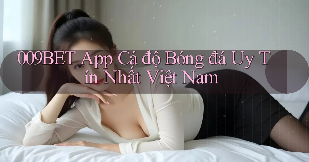 009bet app cá độ bóng đá uy tín nhất việt nam