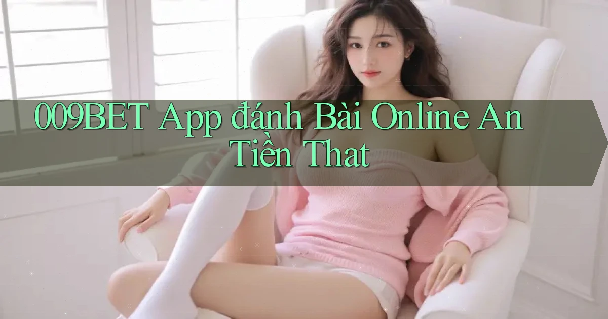009bet app đánh bài online an tiền that