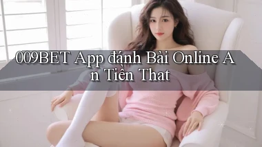 009bet app đánh bài online an tiền that