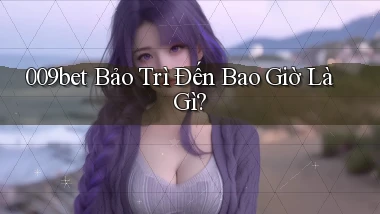 009bet bảo trì đến bao giờ là gì