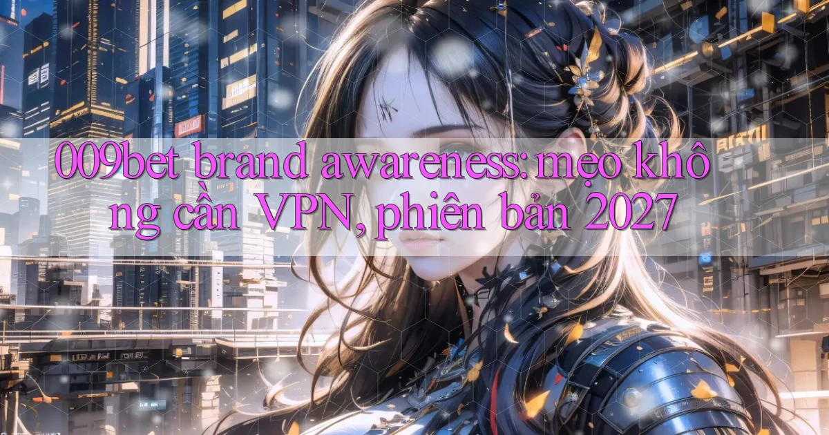 009bet brand awareness mẹo không cần VPN, phiên bản 2027