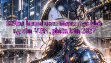009bet brand awareness mẹo không cần VPN, phiên bản 2027