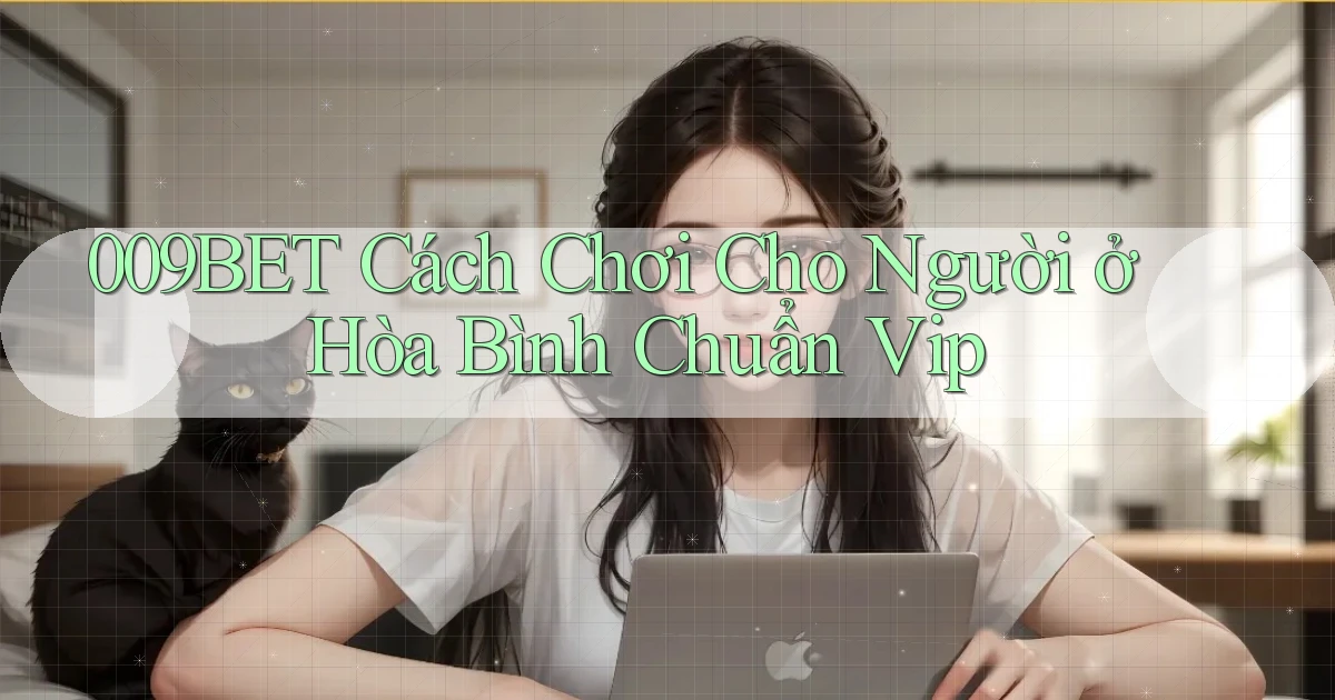 009bet cách chơi cho người ở Hòa Bình chuẩn vip