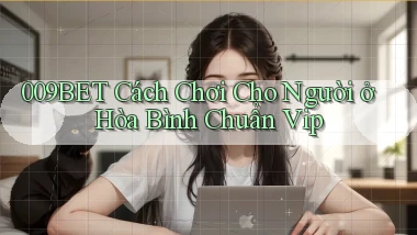 009bet cách chơi cho người ở Hòa Bình chuẩn vip