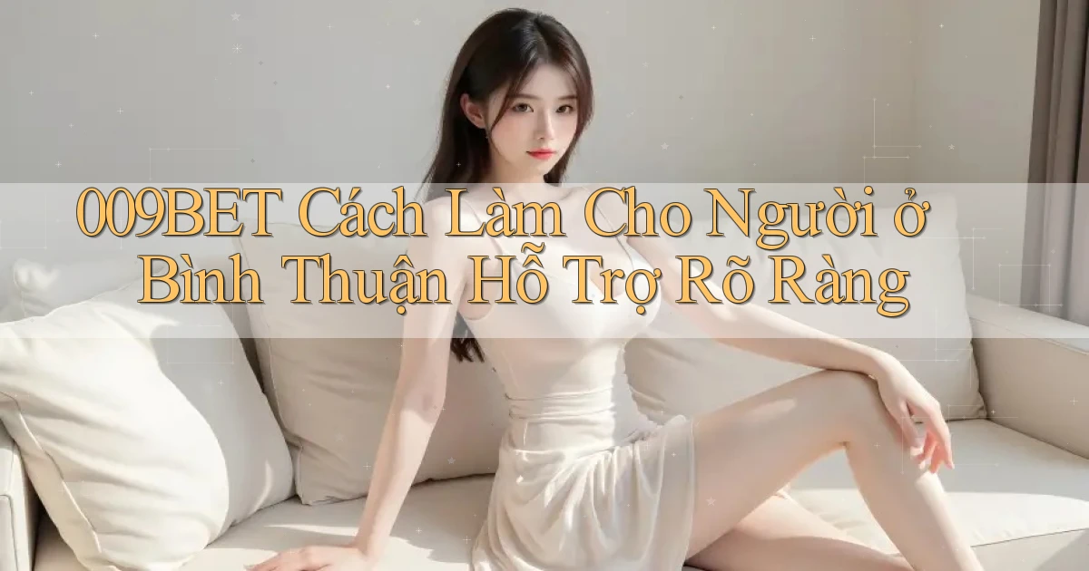 009bet cách làm cho người ở Bình Thuận hỗ trợ rõ ràng