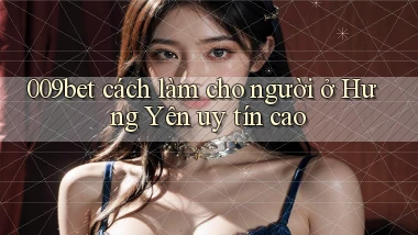 009bet cách làm cho người ở Hưng Yên uy tín cao