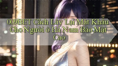 009bet cách lấy lại mật khẩu cho người ở Hà Nam bảo mật cao