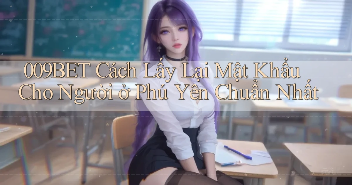 009bet cách lấy lại mật khẩu cho người ở Phú Yên chuẩn nhất