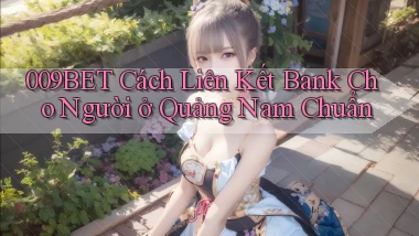 009bet cách liên kết bank cho người ở Quảng Nam chuẩn