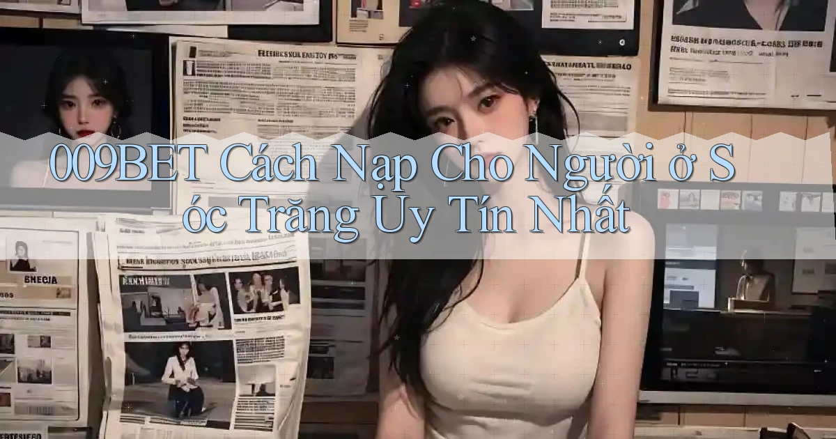 009bet cách nạp cho người ở Sóc Trăng uy tín nhất