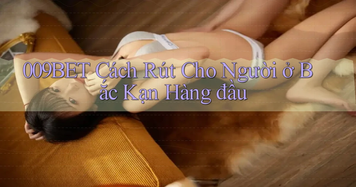 009bet cách rút cho người ở Bắc Kạn hàng đầu