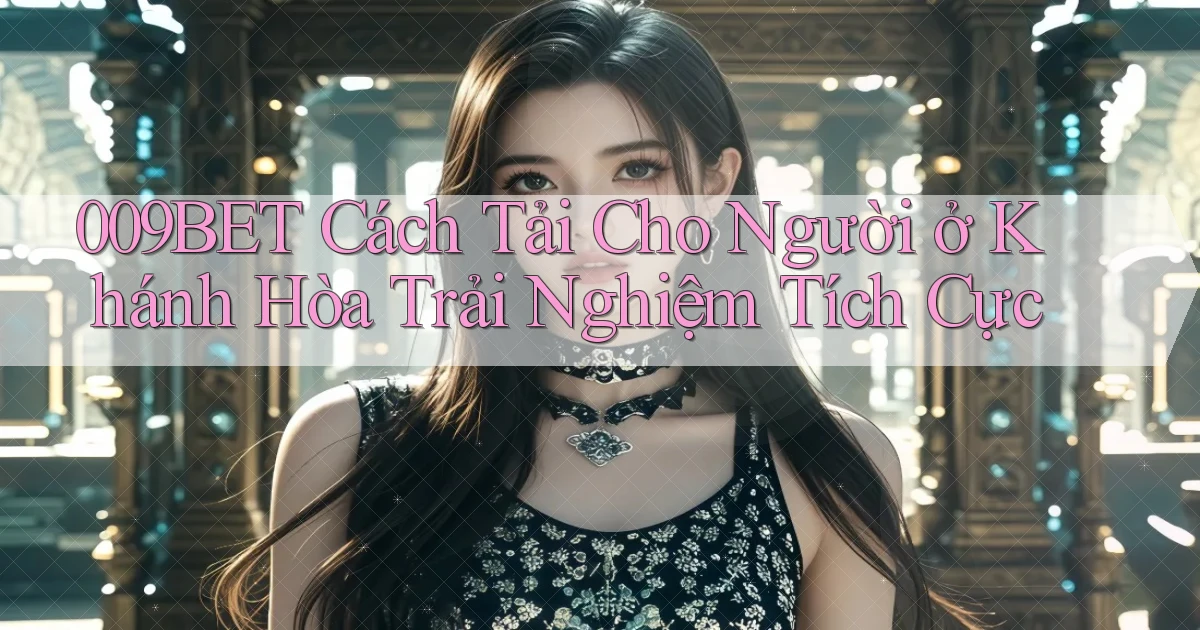 009bet cách tải cho người ở Khánh Hòa trải nghiệm tích cực