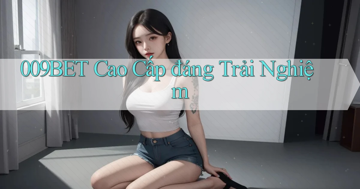 009bet cao cấp đáng trải nghiệm