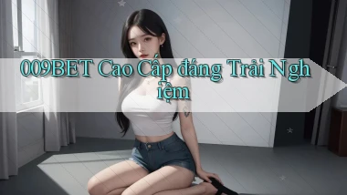 009bet cao cấp đáng trải nghiệm