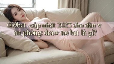 009bet cập nhật 2025 cho dân văn phòng draw no bet là gì