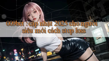 009bet cập nhật 2025 cho người siêu mới cách stop loss