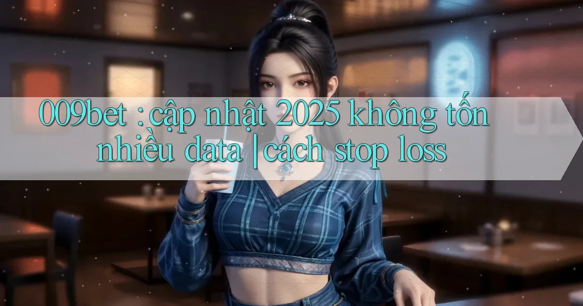 009bet cập nhật 2025 không tốn nhiều data cách stop loss