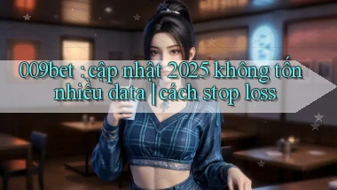 009bet cập nhật 2025 không tốn nhiều data cách stop loss