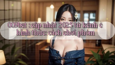 009bet cập nhật 2025 từ kênh chính thức cách chơi phỏm