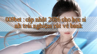 009bet cập nhật 2026 cho học sinh trải nghiệm rút về bank