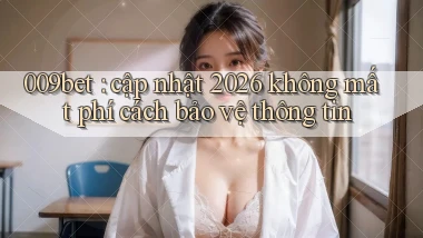 009bet cập nhật 2026 không mất phí cách bảo vệ thông tin