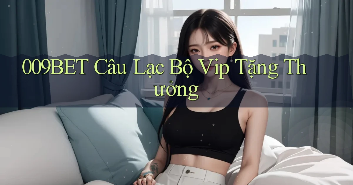 009bet  câu lạc bộ vip tặng thưởng