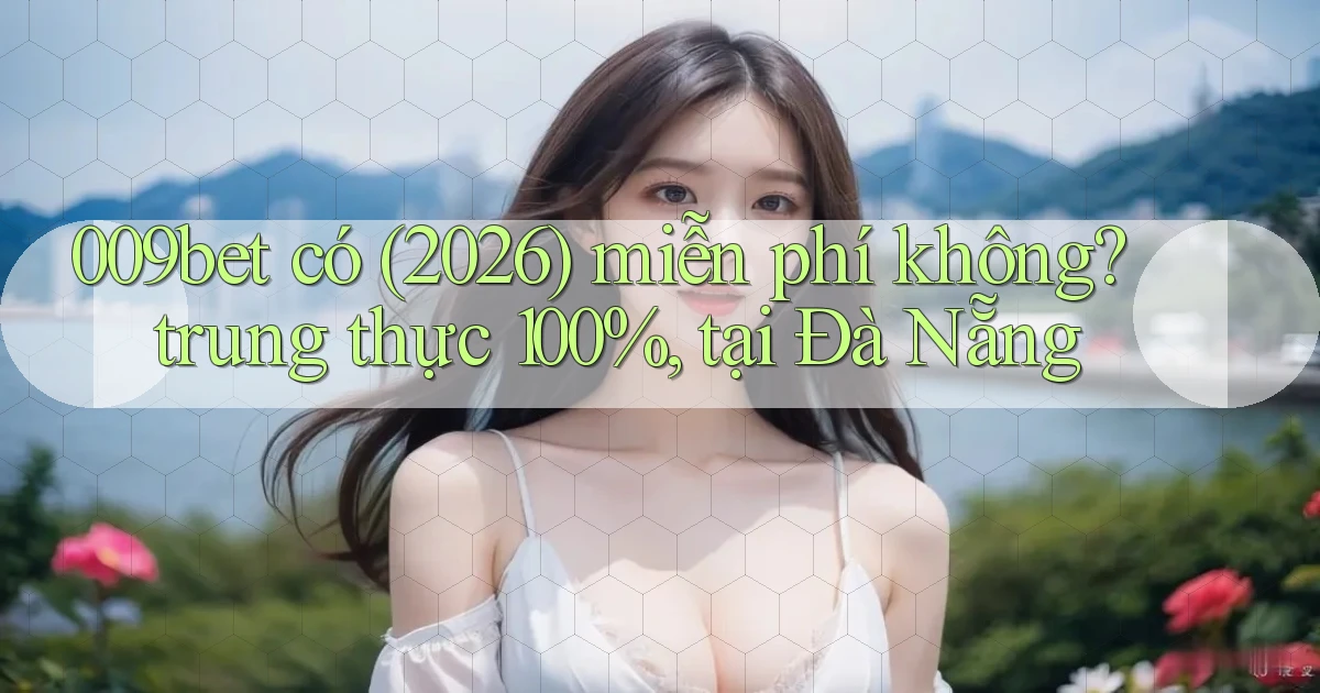 009bet có (2026) miễn phí không trung thực 100%, tại Đà Nẵng