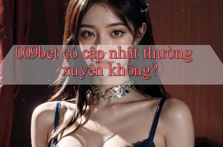 009bet có cập nhật thường xuyên không?