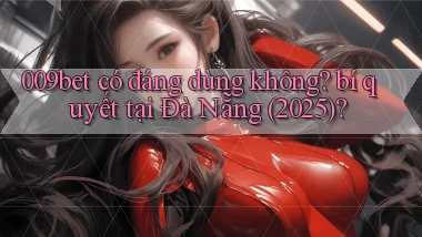 009bet có đáng dùng không bí quyết tại Đà Nẵng (2025)