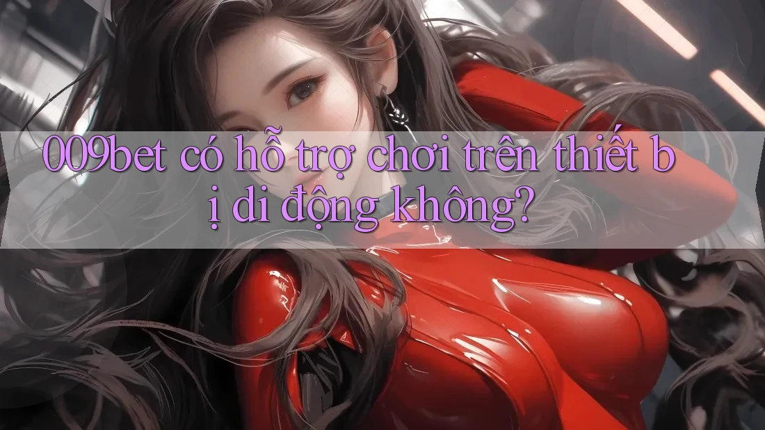 009bet có hỗ trợ chơi trên thiết bị di động không? 009bet có hỗ trợ chơi trên thiết bị di động không?