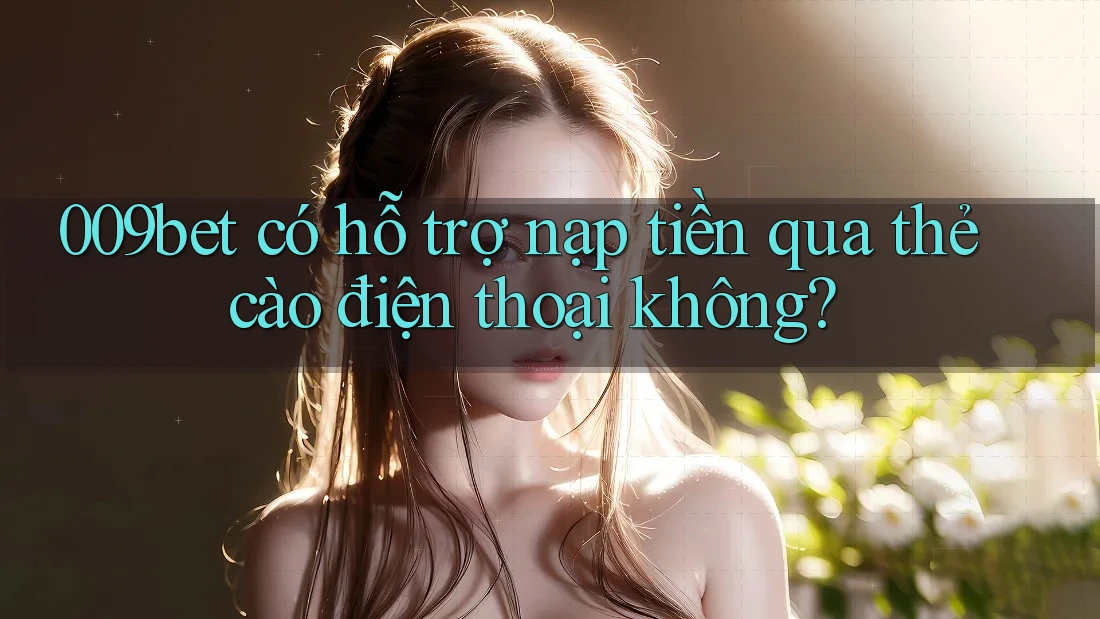 009bet có hỗ trợ nạp tiền qua thẻ cào điện thoại không?