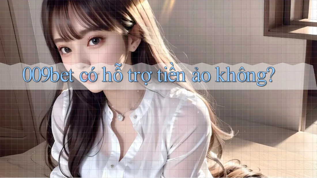 009bet có hỗ trợ tiền ảo không? 009bet có hỗ trợ tiền ảo không?