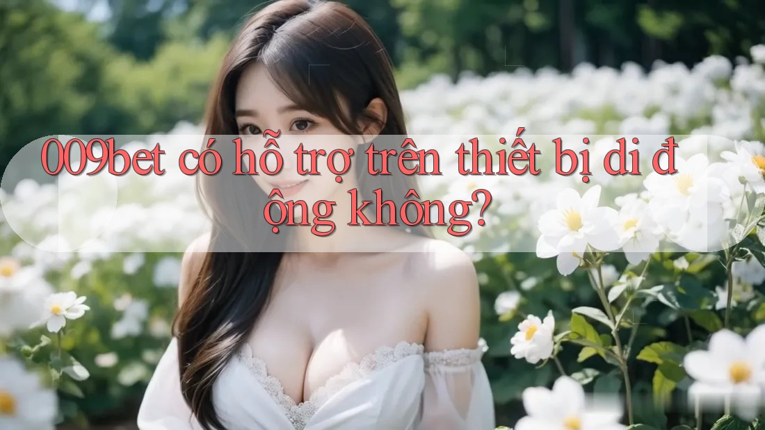 009bet có hỗ trợ trên thiết bị di động không?