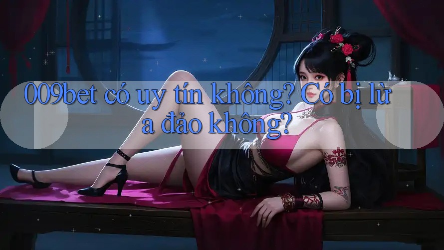 009bet có uy tín không? Có bị lừa đảo không?