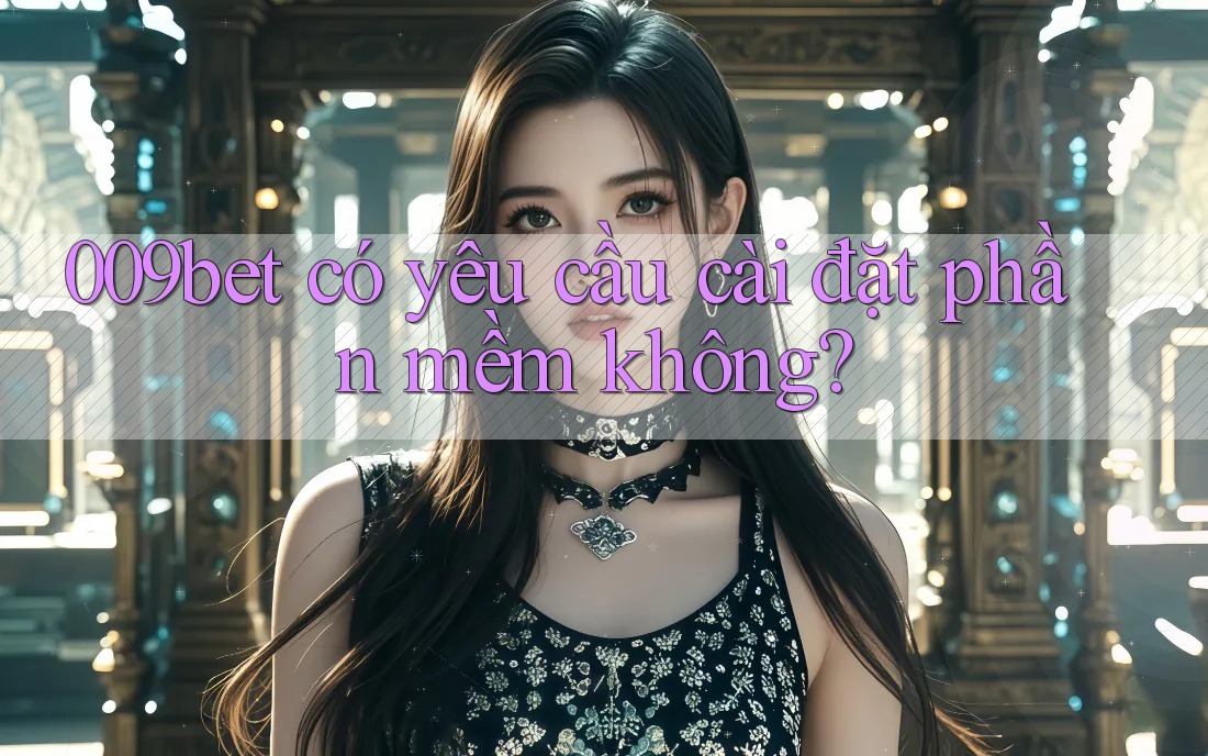 009bet có yêu cầu cài đặt phần mềm không?