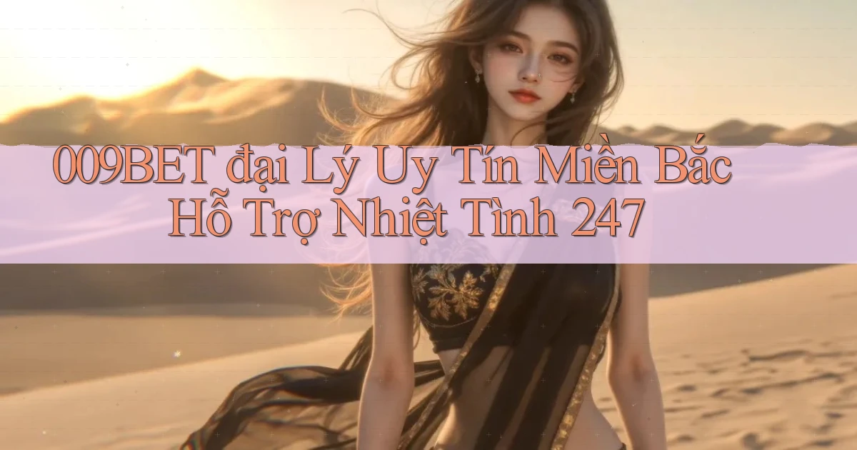 009bet  đại lý uy tín miền bắc hỗ trợ nhiệt tình 24／7