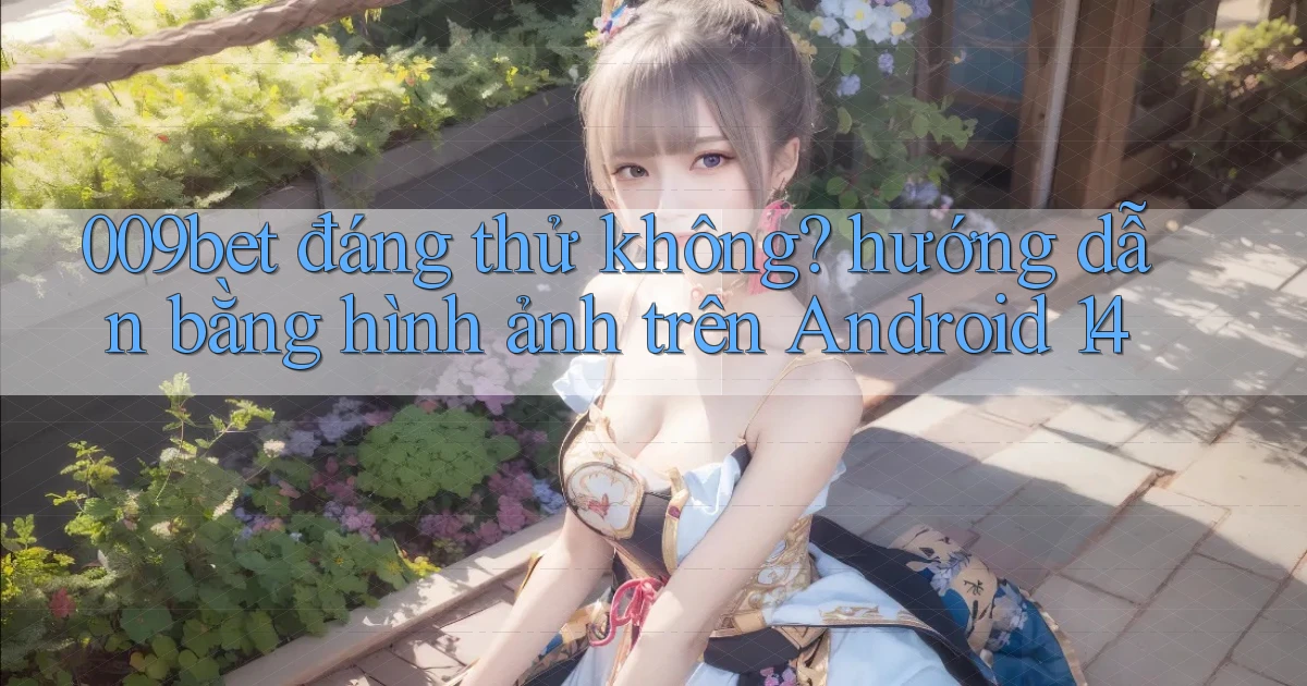 009bet đáng thử không hướng dẫn bằng hình ảnh trên Android 14