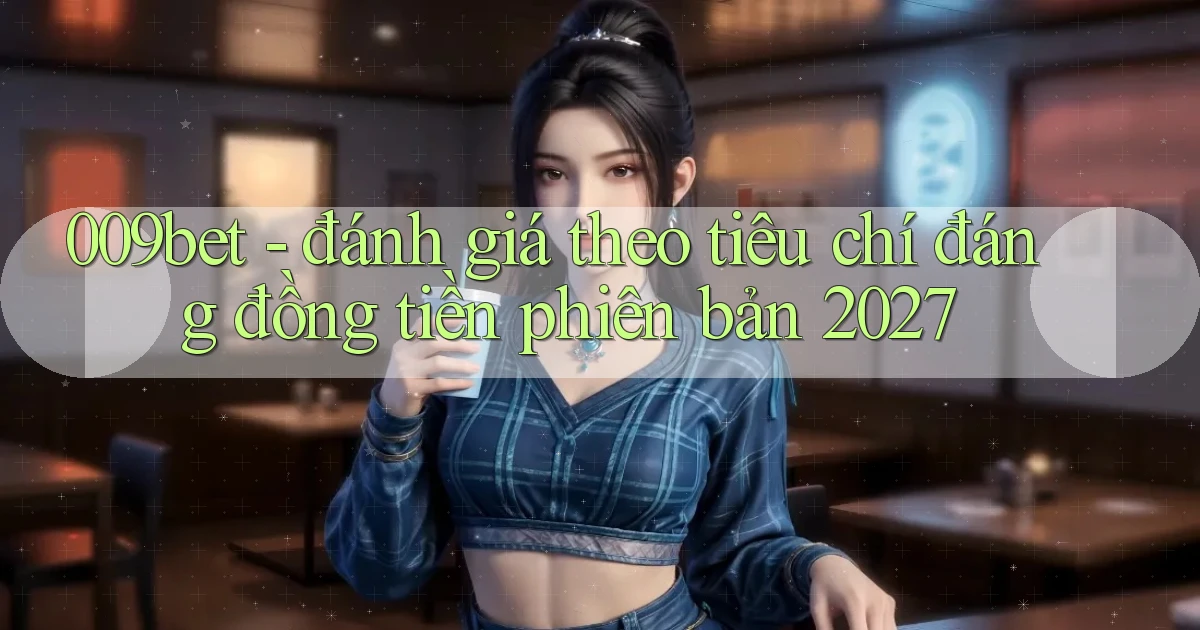 009bet   đánh giá theo tiêu chí đáng đồng tiền phiên bản 2027