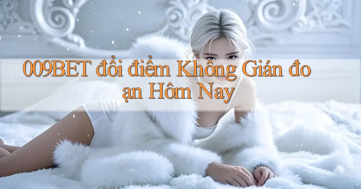 009bet đổi điểm không gián đoạn hôm nay