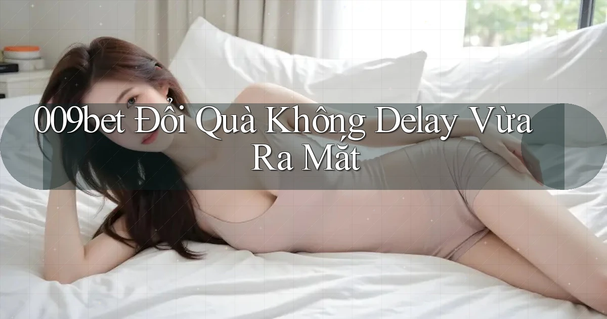 009bet đổi quà không delay vừa ra mắt
