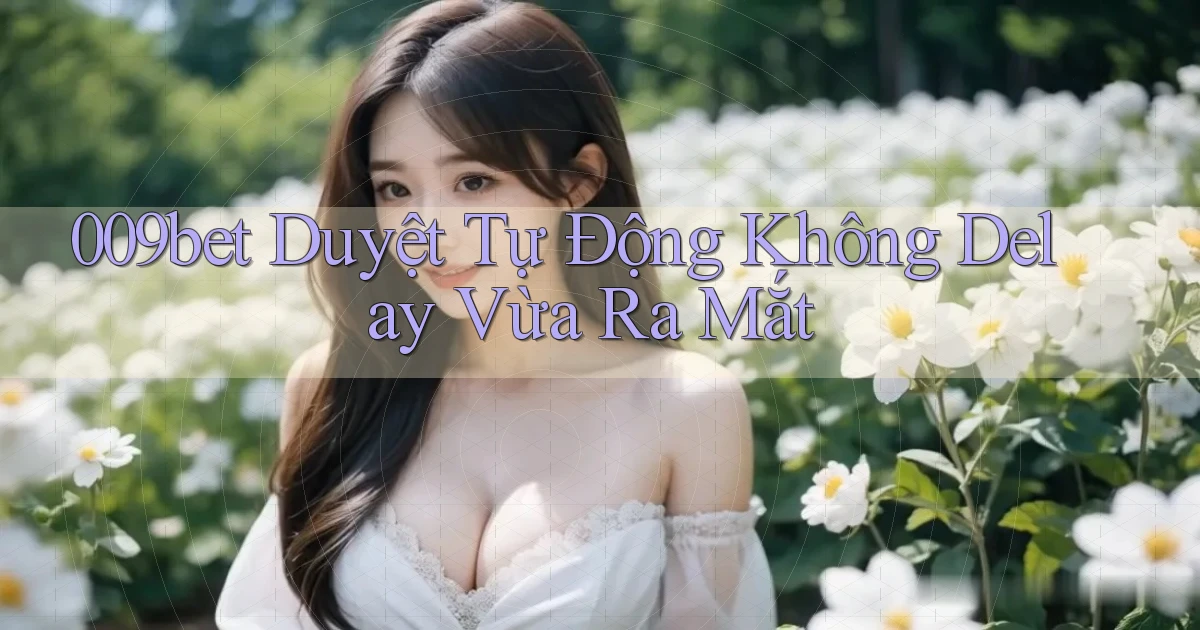 009bet duyệt tự động không delay vừa ra mắt