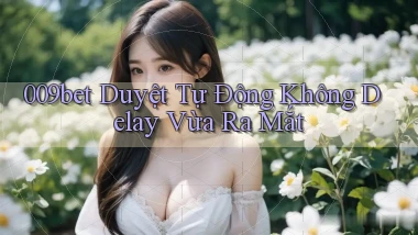 009bet duyệt tự động không delay vừa ra mắt