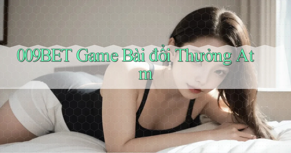 009bet  game bài đổi thưởng atm