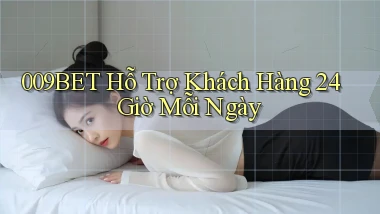 009bet  Hỗ trợ khách hàng 24 giờ mỗi ngày
