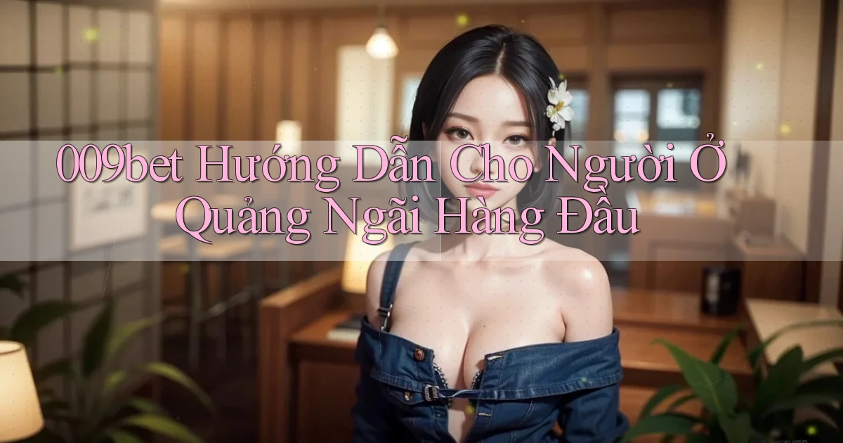 009bet hướng dẫn cho người ở Quảng Ngãi hàng đầu