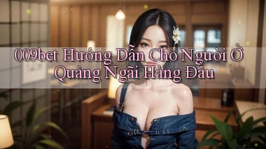009bet hướng dẫn cho người ở Quảng Ngãi hàng đầu
